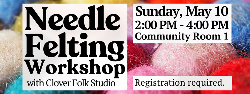 Needle Felting Workshop, May 10, 2-4, registration required